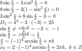 8\sin \frac{x}{2}-3\cos^2\frac{x}{2}=0&#10;\\\&#10;8\sin \frac{x}{2}-3(1-\sin^2\frac{x}{2})=0&#10;\\\&#10;3\sin^2\frac{x}{2}+8\sin \frac{x}{2}-3=0&#10;\\\&#10;D_1=4^2-3\cdot(-3)=25&#10;\\\&#10;\sin \frac{x}{2} \neq \frac{-4-5}{3} =-3\ \textless \ -1&#10;\\\&#10;\sin \frac{x}{2} =\frac{-4+5}{3} = \frac{1}{3} &#10;\\\&#10;\frac{x}{2} =(-1)^k\arcsin \frac{1}{3}+ \pi k&#10;\\\&#10;x_2 =2\cdot(-1)^k\arcsin \frac{1}{3}+2 \pi k, \ k\in Z