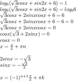 log _{6} ( \sqrt{3} cosx+sin2x+6)=1 \\ log _{6} ( \sqrt{3} cosx+sin2x+6)=log _{6} 6 \\ \sqrt{3} cosx+2sinxcosx+6=6\\\sqrt{3} cosx+2sinxcosx+6-6=0 \\ \sqrt{3} cosx+2sinxcosx=0 \\ cosx( \sqrt{3} +2sinx)=0\\cosx=0\\x= \frac{ \pi }{2} + \pi n \\ \\ 2sinx=- \sqrt{3} \\sinx=- \frac{ \sqrt{3} }{2} \\ \\ x=(-1) ^{n+1} \frac{ \pi }{3} + \pi k