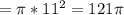 = \pi *11^2=121 \pi