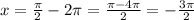 x= \frac{ \pi }{2}-2 \pi=\frac{ \pi-4 \pi }{2}=-\frac{3 \pi }{2}