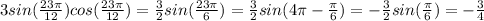 3sin(\frac{23\pi }{12} )cos(\frac{23\pi }{12} )= \frac{3}{2} sin(\frac{23\pi }{6} )=\frac{3}{2} sin(4 \pi -\frac{\pi }{6} )=-\frac{3}{2} sin(\frac{\pi }{6} )=-\frac{3}{4}