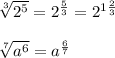 \sqrt[3]{2^5} =2^{ \frac{5}{3} }=2^{1 \frac{2}{3} } \\ \\ \sqrt[7]{a^6} =a^{ \frac{6}{7} }