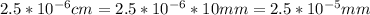 2.5 * 10^{-6} cm = 2.5 * 10^{-6} * 10 mm = 2.5 * 10^{-5} mm