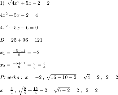 1)\; \; \sqrt{4x^2+5x-2}=2\\\\4x^2+5x-2=4\\\\4x^2+5x-6=0\\\\D=25+96=121\\\\x_1=\frac{-5-11}{8}=-2\\\\x_2=\frac{-5+11}{8}=\frac{6}{8}=\frac{3}{4}\\\\Proerka:\; x=-2\; ,\; \sqrt{16-10-2}=\sqrt4=2\; ;\; \; 2=2\\\\x=\frac{3}{4}\; ,\; \sqrt{\frac{9}{4}+\frac{15}{4}-2}=\sqrt{6-2}=2\; ,\; \; 2=2
