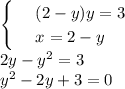 \begin{cases}&#10; & \text{ } (2-y)y=3 \\ &#10; & \text{ } x=2-y &#10;\end{cases}\\ 2y-y^2=3\\ y^2-2y+3=0