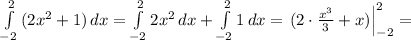 \int\limits^{2}_{-2} {(2x^{2}+1)} \, dx = \int\limits^{2}_{-2} {2x^{2}} \, dx + \int\limits^{2}_{-2} 1} \, dx =\left.{(2 \cdot \frac{x^{3}}{3}+x) }\right|_{ -2 }^{ 2 }=