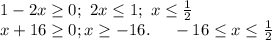 1-2x \geq 0; \ 2x \leq 1; \ x \leq \frac{1}{2} \\ x+16 \geq 0; x \geq -16. \ \ \ \ -16 \leq x \leq \frac{1}{2}