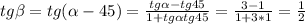 tg\beta =tg(\alpha -45)= \frac{tg\alpha -tg45}{1+tg\alpha tg45}= \frac{3-1}{1+3*1}= \frac{1}{2}