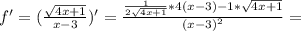 f ' =( \frac{ \sqrt{4x+1} }{x-3}) ' = \frac{ \frac{1}{2 \sqrt{4x+1} }*4(x-3)-1* \sqrt{4x+1} }{(x-3)^2} =