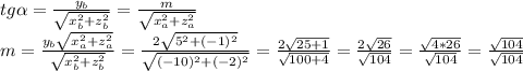 tg \alpha =\frac{ y_{b}} {\sqrt{ x_{b}^2 + z_{b} ^2} } = \frac{m}{ \sqrt{x_{a}^2 + z_{a} ^2} } \\ m = \frac{y_{b} \sqrt{x_{a}^2 + z_{a} ^2} }{ \sqrt{x_{b}^2 + z_{b} ^2} } = \frac{2 \sqrt{5^2 + (-1)^2} }{ \sqrt{(-10)^2 + (-2)^2} } = \frac{2 \sqrt{25 + 1} }{ \sqrt{100 + 4} } = \frac{2 \sqrt{26} }{ \sqrt{104} } = \frac{ \sqrt{4 * 26} }{ \sqrt{104} }=\frac{ \sqrt{104} }{ \sqrt{104} }