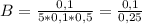 B = \frac{0,1}{5 * 0,1 * 0,5} = \frac{0,1}{0,25}