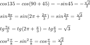 cos135=cos(90+45)=-sin45=-\frac{\sqrt2}{2}\\\\sin\frac{8\pi}{3}=sin(2\pi +\frac{2\pi}{3})=sin\frac{2\pi}{3}=\frac{\sqrt3}{2}\\\\tg\frac{7\pi}{3}=tg(2\pi +\frac{\pi}{3})=tg\frac{\pi}{3}=\sqrt3\\\\cos^2\frac{\pi}{8}-sin^2\frac{\pi}{8}=cos\frac{\pi}{4}=\frac{\sqrt2}{2}