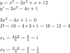 y=x^3-2x^2+x+12 \\ y'=3x^2-4x+1 \\ \\ 3x^2-4x+1=0 \\ D=16-4*3*1=16-12=4 \\ \\ x_1= \frac{4+2}{6} = \frac{6}{6} =1 \\ \\ x_2= \frac{4-2}{6} = \frac{2}{6} = \frac{1}{3}