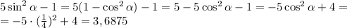 5\sin^2 \alpha -1=5(1-\cos^2 \alpha )-1=5-5\cos^2 \alpha -1=-5\cos^2 \alpha +4=\\ =-5\cdot ( \frac{1}{4} )^2+4=3,6875