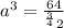 a^{3} = \frac{64}{^\frac{3}{4} {2}}