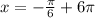 x=- \frac{ \pi }{6} +6 \pi