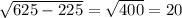 \sqrt{625-225} = \sqrt{400}= 20 \\