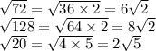 \sqrt{72} = \sqrt{36 \times 2} = 6 \sqrt{2} \\ \sqrt{128} = \sqrt{64 \times 2} = 8 \sqrt{2} \\ \sqrt{20} = \sqrt{4 \times 5} = 2 \sqrt{5}