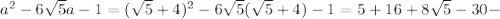 a^2-6 \sqrt{5}a -1=( \sqrt{5} +4)^2-6 \sqrt{5} ( \sqrt{5} +4)-1=5+16+8 \sqrt{5} -30-