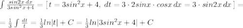 \int \frac{sin2x\, dx}{3sin^2x+4}=[\, t=3sin^2x+4,\; dt=3\cdot 2sinx\cdot cosx\, dx=3\cdot sin2x\, dx\, ]=\\\\=\frac{1}{3}\int \frac{dt}{t}=\frac{1}{3}ln|t|+C=\frac{1}{3}ln|3sin^2x+4|+C