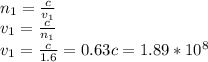 n_{1} = \frac{c}{v_{1}} \\v_{1} = \frac{c}{n_{1}} \\v_{1} = \frac{c}{1.6} = 0.63c = 1.89 * 10^{8}