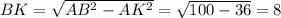 BK= \sqrt{AB^2-AK^2} = \sqrt{100-36}=8