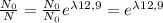 \frac{N_{0}}{N}= \frac{N_{0}}{N_{0}}e^{ \lambda 12,9 } =e^{ \lambda 12,9 }