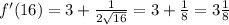 f'(16)=3+ \frac{1}{2 \sqrt{16} } =3+ \frac{1}{8} =3 \frac{1}{8}