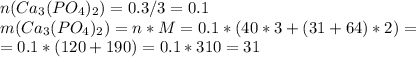 n(Ca _{3} (PO _{4} ) _{2} )=0.3/3=0.1\\m(Ca _{3} (PO _{4} ) _{2} )=n*M=0.1*(40*3+(31+64)*2)= \\ =0.1*(120+190)=0.1*310=31