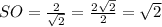 SO= \frac{2}{ \sqrt{2}} = \frac{2 \sqrt{2} }{2} = \sqrt{2}