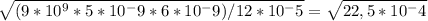 \sqrt{(9*10^9*5*10^-9*6*10^-9)/12*10^-5}= \sqrt{22,5*10^-4}