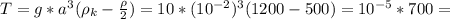 T=g*a^3(\rho_{k}-\frac{\rho }{2})=10*(10^{-2})^{3}(1200-500)=10^{-5}*700=