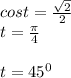 cost= \frac{ \sqrt{2} }{2} \\t= \frac{ \pi }{4} \\ \\t=45 ^{0}