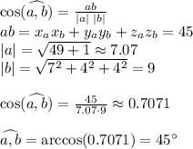 \cos(\widehat{a,b})= \frac{ab}{|a|\,\,|b|} \\ ab=x_ax_b+y_ay_b+z_az_b=45 \\ |a|= \sqrt{49+1} \approx7.07 \\ |b|= \sqrt{7^2+4^2+4^2}=9 \\ \\ \cos(\widehat{a,b})= \frac{45}{7.07\cdot9}\approx0.7071\\ \\ \widehat{a,b}=\arccos(0.7071)=45а