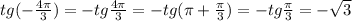 tg(- \frac{4 \pi }{3} )=-tg \frac{4 \pi }{3} =-tg( \pi + \frac{ \pi }{3} )=-tg \frac{ \pi }{3} =- \sqrt{3}