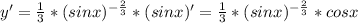 y'=\frac{1}{3}*(sinx)^{-\frac{2}{3}}*(sinx)'=\frac{1}{3}*(sinx)^{-\frac{2}{3}}}*cosx