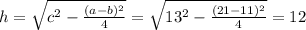 h= \sqrt{c ^{2}- \frac{(a-b) ^{2} }{4} }= \sqrt{13 ^{2}- \frac{(21-11) ^{2} }{4} }=12
