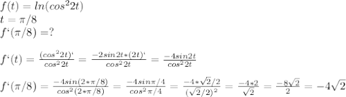 f(t)=ln(cos^22t)\\t= \pi /8\\f`( \pi /8)=?\\\\f`(t)= \frac{(cos^22t)`}{cos^22t}= \frac{-2sin2t*(2t)`}{cos^22t}= \frac{-4sin2t}{cos^22t}\\\\f`( \pi /8)= \frac{-4sin(2* \pi /8)}{cos^2(2* \pi /8)}= \frac{-4sin \pi /4}{cos^2 \pi /4}= \frac{-4* \sqrt{2}/2 }{( \sqrt{2}/2)^2 }= \frac{-4*2}{ \sqrt{2}}= \frac{-8 \sqrt{2} }{2}=-4 \sqrt{2}