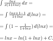 \int\limits { \frac{lnx}{x(1+lnx)} } \, dx = \\ \\ = \int\limits { \frac{lnx+1-1}{1+lnx} } \, d(lnx)= \\ \\ = \int\limits {(1- \frac{1}{1+lnx} } )\, d(lnx) = \\ \\ =lnx-ln(1+lnx)+C.