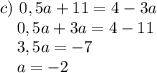 c) ~0,5a+11=4-3a \\ ~~~~0,5a+3a=4-11 \\ ~~~~3,5a=-7 \\ ~~~~a=-2