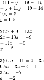 1)14-y=19-11y \\ -y+11y=19-14\\10y=5\\y=0.5\\\\2)2x+9=13x\\2x-13x=-9\\-11x=-9\\x= \frac{9}{11} \\ \\ 3)0.5a+11=4-3a\\0.5a+3a=4-11\\3.5a=-7\\a=-2