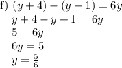 \textup{f)}~(y+4)-(y-1)=6y \\ ~~~~y+4-y+1=6y \\ ~~~~5=6y \\ ~~~~6y=5 \\ ~~~~y= \frac{5}{6}