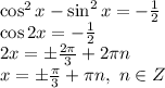 \cos^2x-\sin^2x=- \frac{1}{2} &#10;\\\&#10;\cos2x=- \frac{1}{2} &#10;\\\&#10;2x=\pm \frac{2 \pi }{3} +2 \pi n&#10;\\\&#10;x=\pm \frac{ \pi }{3} + \pi n, \ n\in Z
