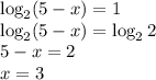 \log _2 (5-x)=1\\\log_2(5-x)=\log_2 2\\ 5-x=2\\x=3