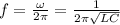 f= \frac{\omega}{2 \pi }= \frac{1}{2 \pi \sqrt{LC} }