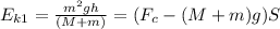 E_{k1}=\frac{ m^2 gh }{(M+m)}=(F_c-(M+m)g)S