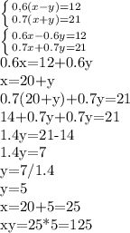 \left \{ {{0,6(x-y)=12} \atop {0.7(x+y)=21}} \right. &#10;&#10; \left \{ {{0.6x-0.6y=12} \atop {0.7x+0.7y=21}} \right. &#10;&#10;0.6x=12+0.6y&#10;&#10;x=20+y&#10;&#10;0.7(20+y)+0.7y=21&#10;&#10;14+0.7y+0.7y=21&#10;&#10;1.4y=21-14&#10;&#10;1.4y=7&#10;&#10;y=7/1.4&#10;&#10;y=5&#10;&#10;x=20+5=25&#10;&#10;xy=25*5=125&#10;&#10;