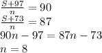 \frac{S+97}{n} = 90\\&#10; \frac{S+73}{n} = 87 \\&#10; 90n-97 = 87n - 73\\ n=8