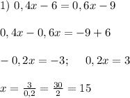 1) \ 0,4 x -6 =0,6 x -9 \\ \\ 0,4x-0,6x = -9+6 \\ \\ -0,2x=-3; \ \ \ \ 0,2x=3 \\ \\ x =\frac{3}{0,2}=\frac{30}{2}=15