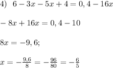 4) \ \ 6 -3x -5x+4=0,4 -16x \\ \\ -8x+16x=0,4-10 \\ \\ 8x = -9,6; \\ \\ x =-\frac{9,6}{8}=-\frac{96}{80}=-\frac{6}{5}